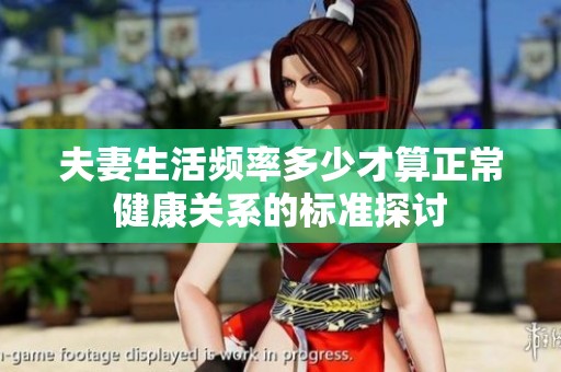 夫妻生活频率多少才算正常健康关系的标准探讨