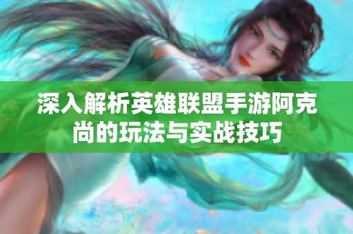 深入解析英雄联盟手游阿克尚的玩法与实战技巧