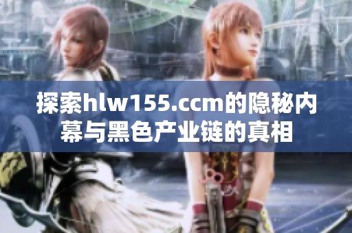 探索hlw155.ccm的隐秘内幕与黑色产业链的真相