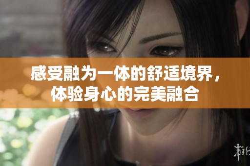 感受融为一体的舒适境界，体验身心的完美融合