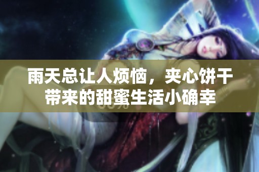 雨天总让人烦恼，夹心饼干带来的甜蜜生活小确幸