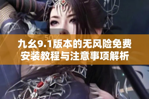 九幺9.1版本的无风险免费安装教程与注意事项解析