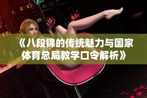 《八段锦的传统魅力与国家体育总局教学口令解析》