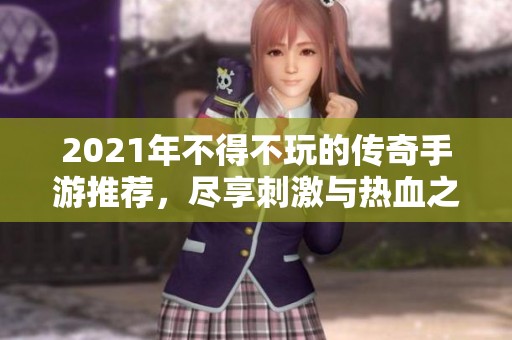 2021年不得不玩的传奇手游推荐，尽享刺激与热血之旅