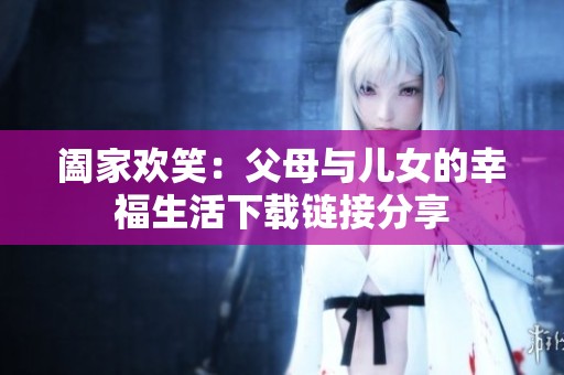 阖家欢笑：父母与儿女的幸福生活下载链接分享