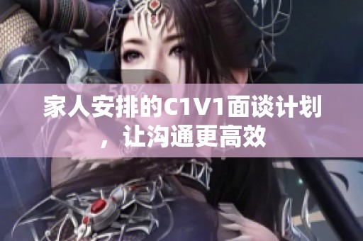 家人安排的C1V1面谈计划，让沟通更高效