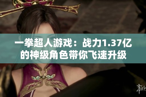一拳超人游戏：战力1.37亿的神级角色带你飞速升级