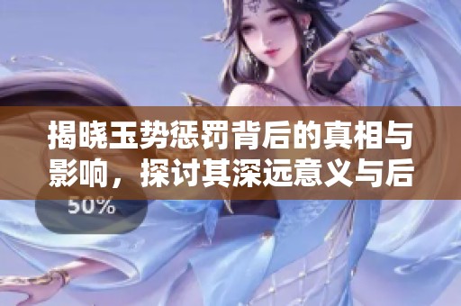揭晓玉势惩罚背后的真相与影响，探讨其深远意义与后果