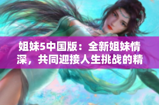 姐妹5中国版：全新姐妹情深，共同迎接人生挑战的精彩旅程