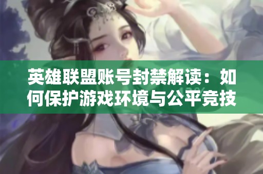英雄联盟账号封禁解读：如何保护游戏环境与公平竞技
