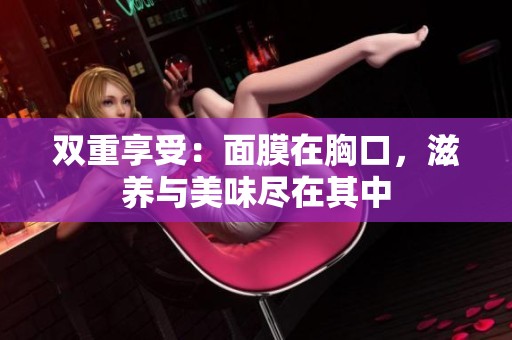 双重享受：面膜在胸口，滋养与美味尽在其中