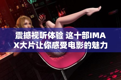 震撼视听体验 这十部IMAX大片让你感受电影的魅力