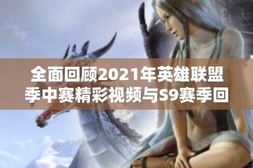 全面回顾2021年英雄联盟季中赛精彩视频与S9赛季回顾