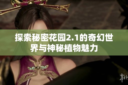 探索秘密花园2.1的奇幻世界与神秘植物魅力