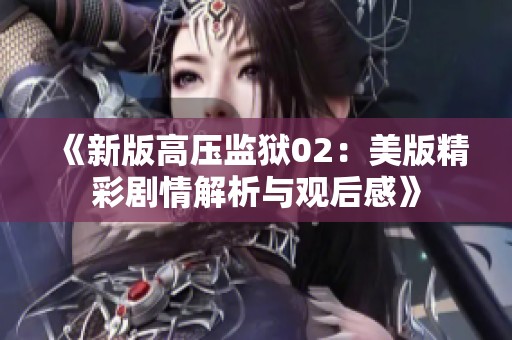 《新版高压监狱02：美版精彩剧情解析与观后感》