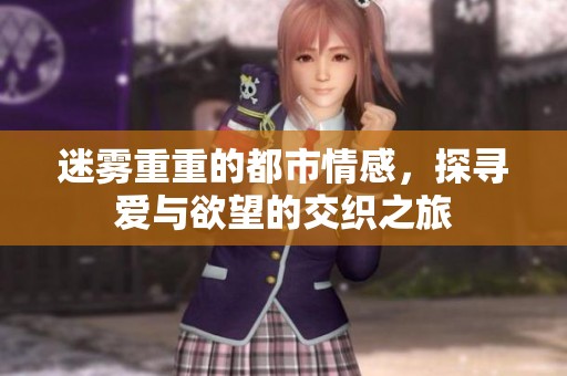 迷雾重重的都市情感，探寻爱与欲望的交织之旅