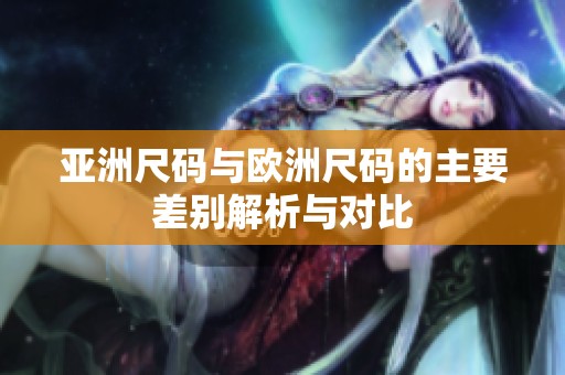 亚洲尺码与欧洲尺码的主要差别解析与对比