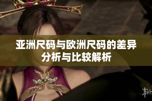 亚洲尺码与欧洲尺码的差异分析与比较解析