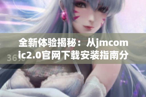 全新体验揭秘：从jmcomic2.0官网下载安装指南分享