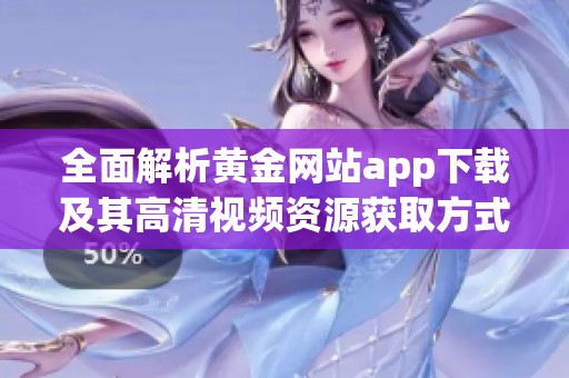 全面解析黄金网站app下载及其高清视频资源获取方式
