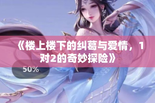《楼上楼下的纠葛与爱情，1对2的奇妙探险》