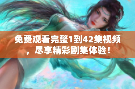 免费观看完整1到42集视频，尽享精彩剧集体验！