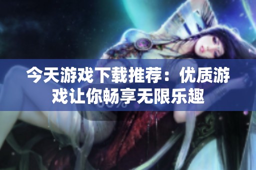 今天游戏下载推荐：优质游戏让你畅享无限乐趣