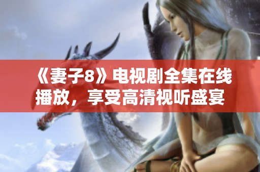 《妻子8》电视剧全集在线播放，享受高清视听盛宴