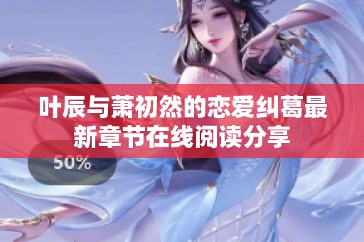 叶辰与萧初然的恋爱纠葛最新章节在线阅读分享
