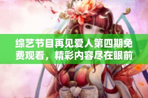 综艺节目再见爱人第四期免费观看，精彩内容尽在眼前