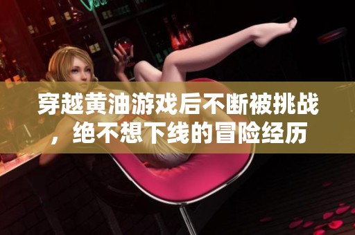 穿越黄油游戏后不断被挑战，绝不想下线的冒险经历