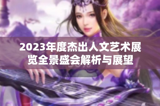 2023年度杰出人文艺术展览全景盛会解析与展望