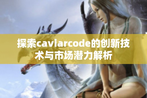 探索caviarcode的创新技术与市场潜力解析
