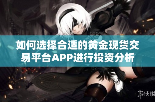 如何选择合适的黄金现货交易平台APP进行投资分析