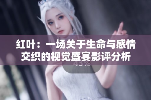红叶：一场关于生命与感情交织的视觉盛宴影评分析