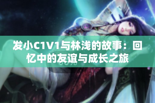 发小C1V1与林浅的故事：回忆中的友谊与成长之旅