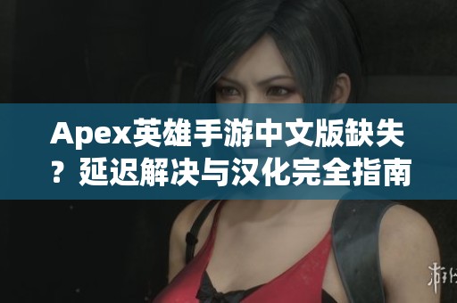 Apex英雄手游中文版缺失？延迟解决与汉化完全指南