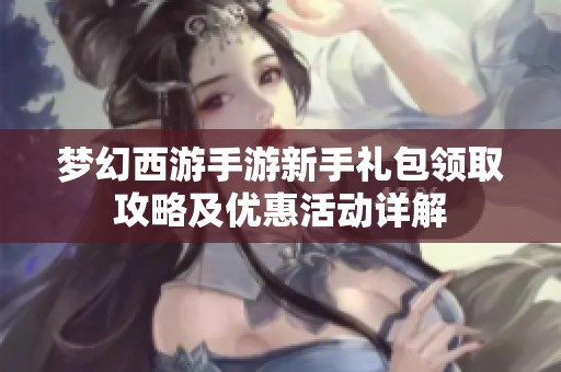 梦幻西游手游新手礼包领取攻略及优惠活动详解
