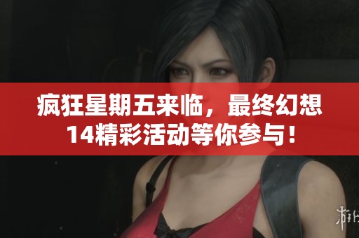 疯狂星期五来临，最终幻想14精彩活动等你参与！