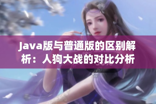 Java版与普通版的区别解析：人狗大战的对比分析