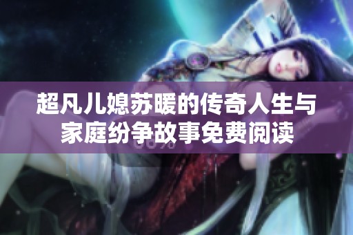 超凡儿媳苏暖的传奇人生与家庭纷争故事免费阅读