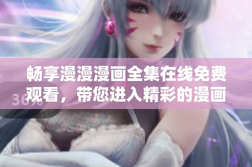 畅享漫漫漫画全集在线免费观看，带您进入精彩的漫画世界