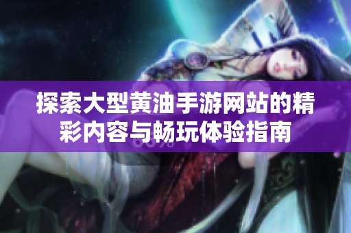 探索大型黄油手游网站的精彩内容与畅玩体验指南