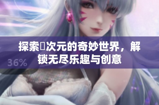 探索囧次元的奇妙世界，解锁无尽乐趣与创意