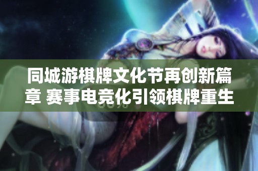 同城游棋牌文化节再创新篇章 赛事电竞化引领棋牌重生潮流
