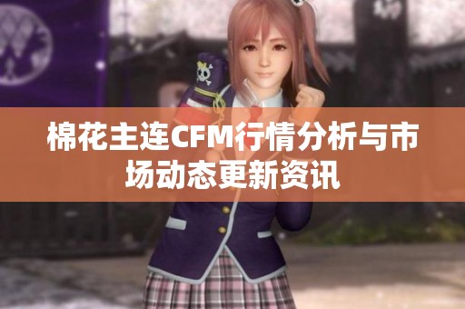 棉花主连CFM行情分析与市场动态更新资讯