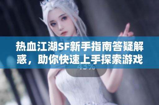 热血江湖SF新手指南答疑解惑，助你快速上手探索游戏世界