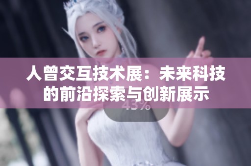 人曾交互技术展：未来科技的前沿探索与创新展示