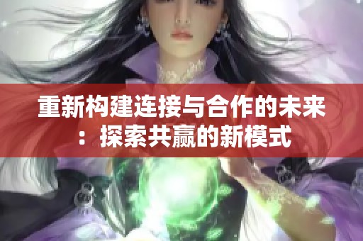 重新构建连接与合作的未来：探索共赢的新模式