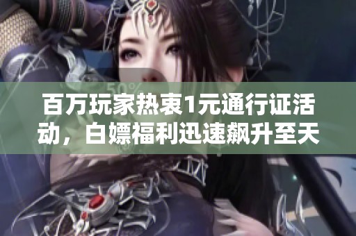 百万玩家热衷1元通行证活动，白嫖福利迅速飙升至天堂境地